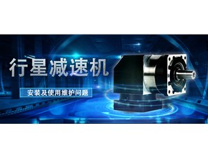 永坤廠家針對行星齒輪箱的安裝使用維護(hù)問題提出建議
